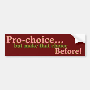 Pro-choice...but make that choice before! bumper sticker