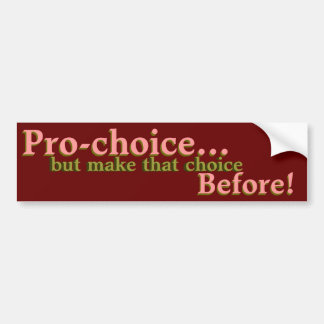 Pro-choice...but make that choice before! bumper sticker
