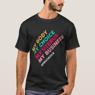 Pro Choice My Body Choice Uterus Business 4 T-Shirt