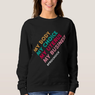 Pro Choice My Body Choice Uterus Business - Pro-Ch Sweatshirt