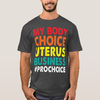 Pro Choice My Body Choice Uterus Business  ProChoi T-Shirt