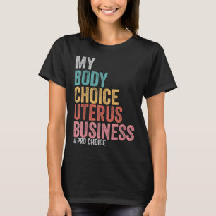 Pro Choice My Body Choice Uterus Business T-Shirt