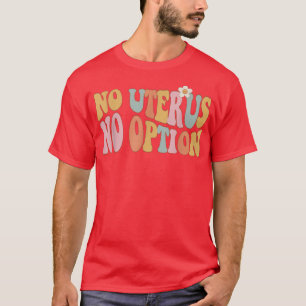 Pro Choice No Uterus No Opinion Feminist Womens Ri T-Shirt