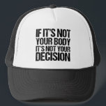 Pro Choice Not Your Body Not Your Decision Trucker Hat<br><div class="desc">Strong pro choice quote:  If it's not your body,  it's not your decision. A nice feminist prochoice advocate hat that supports women's access to good healthcare. It's my body and my choice,  support a woman's right to choose. Nobody likes abortion,  but everyone deserves the choice.</div>