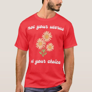 Pro Choice Not Your Uterus Not Your Choice Feminis T-Shirt