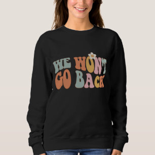 Pro Choice We Won't Go Back Roe V Wade Feminist Wo Sweatshirt