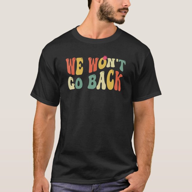 Pro Choice We Won't Go Back Roe V Wade Feminist Wo T-Shirt (Front)