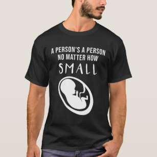 Pro-Life: A person's a person no matter how small T-Shirt