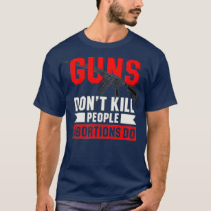 Pro Life Anti Abortion Guns nt Kill Abortions T-Shirt