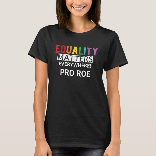 Pro Roe Equality Matters Everywhere Rainbow Choice T-Shirt (Front)