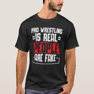 Pro Wrestling Is Real People Are Fake T-Shirt