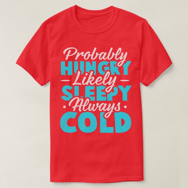 Probably hungry Likely sleepy Always cold T-Shirt (Design Front)