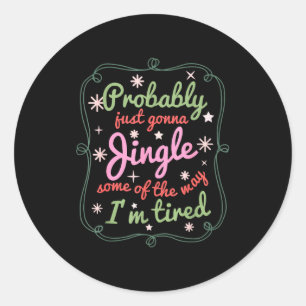 Probably Just Gonna Jingle Some Of The Way I'm Tir Classic Round Sticker