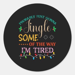 Probably Just Gonna Jingle Some Of The Way I'm Tir Classic Round Sticker