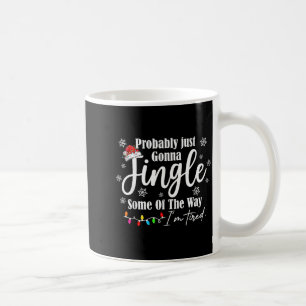 Probably Just Gonna Jingle Some Of The Way Im Tire Coffee Mug