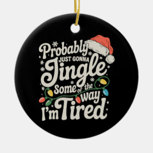 Probably Just Gonna Jingle Some Of The Way Tired Ceramic Ornament