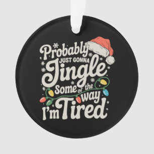 Probably Just Gonna Jingle Some Of The Way Tired Ornament