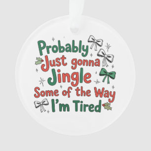 Probably Just Gonna Jingle Some Of The Way Tired Ornament