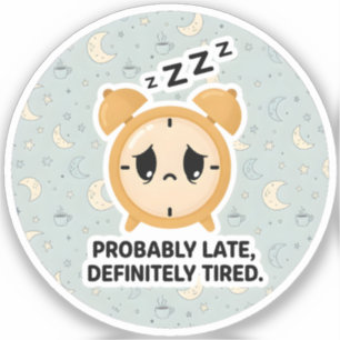 Probably Late, Definitely Tired