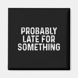Probably Late For Soing Funny Always Late Magnet