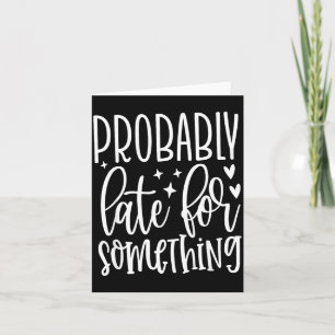 Probably Late For Soing, Funny Sarcastic Quotes Card