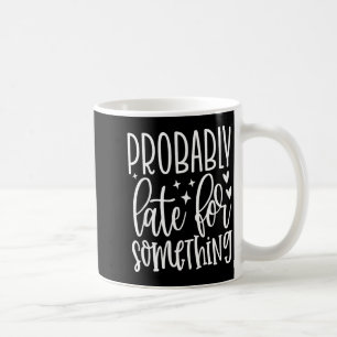 Probably Late For Soing, Funny Sarcastic Quotes Coffee Mug