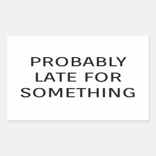 Probably late for something funny saying rectangular sticker