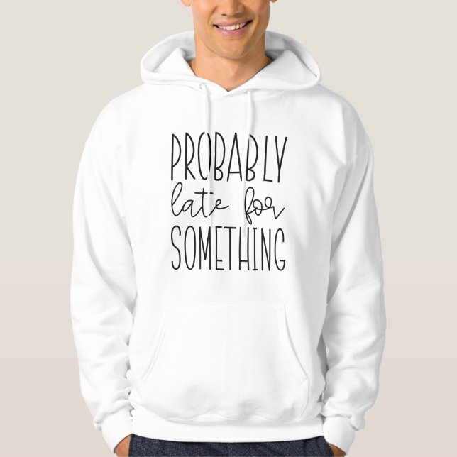 Probably Late For Something Hoodie (Front)