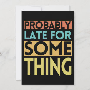 PROBABLY LATE FOR SOMETHING INVITATION