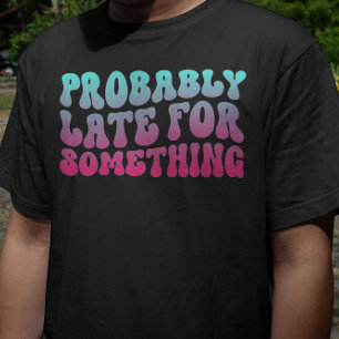 Probably Late For Something Punctuality Humour Coo T-Shirt
