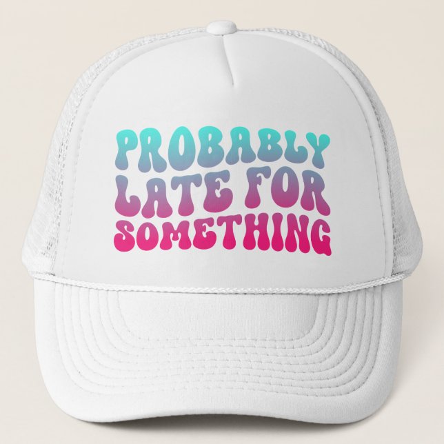 Probably Late For Something Punctuality Humour Coo Trucker Hat (Front)
