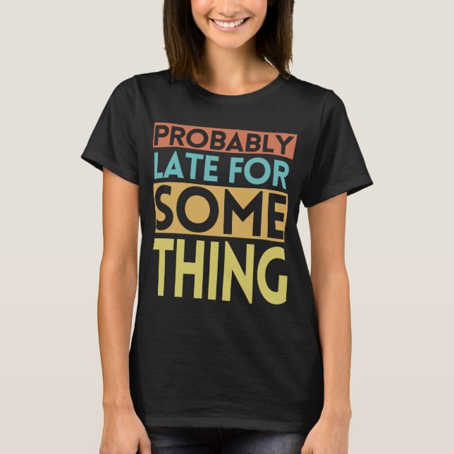 PROBABLY LATE FOR SOMETHING T-Shirt (Front)