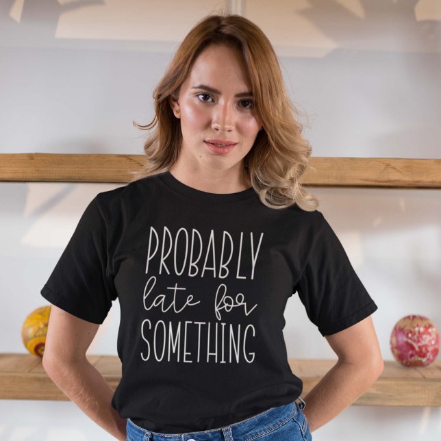 Probably Late For Something T-Shirt (Creator Uploaded)