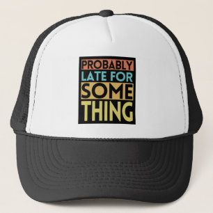 PROBABLY LATE FOR SOMETHING TRUCKER HAT