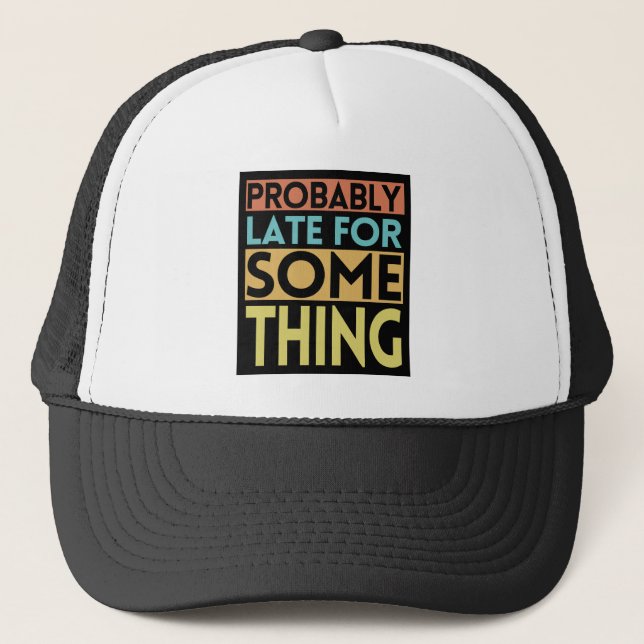PROBABLY LATE FOR SOMETHING TRUCKER HAT (Front)