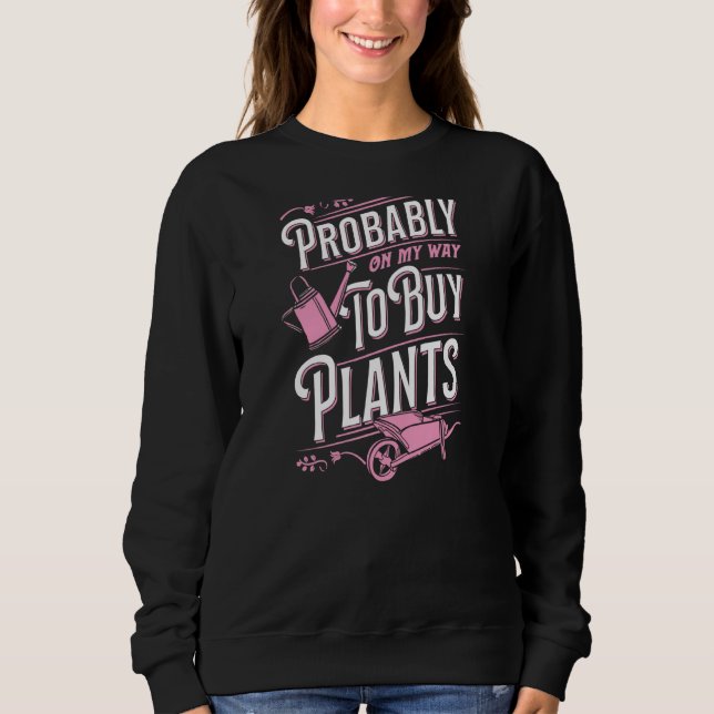Probably On My Way To Buy Plants Wheelbarrow Flora Sweatshirt (Front)