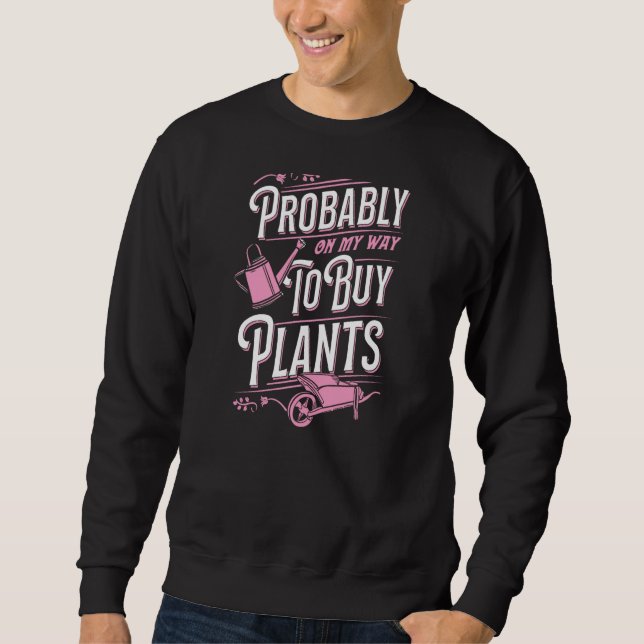 Probably On My Way To Buy Plants Wheelbarrow Flora Sweatshirt (Front)