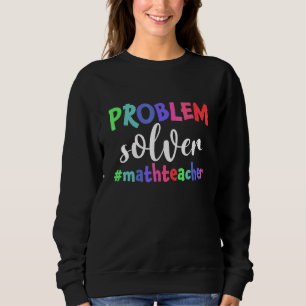 Problem Solver Math Teacher Math Sweatshirt