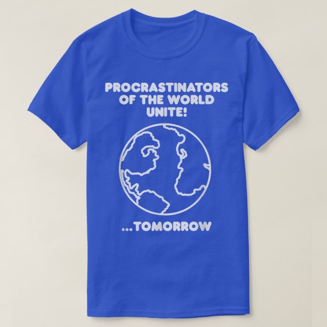 Procrastinators Of The World Unite  T-Shirt (Design Front)