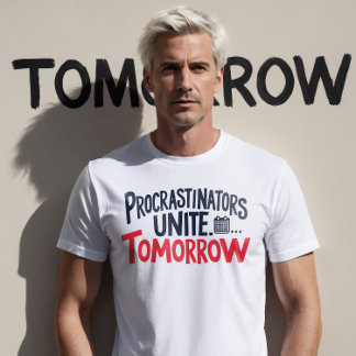 Procrastinators Unite .... Tomorrow T-Shirt