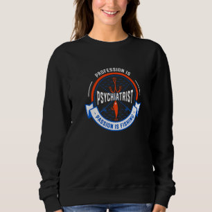 Profession Is Psychiatrist Passion Is Fishing Sweatshirt