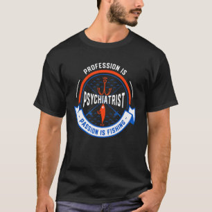 Profession Is Psychiatrist Passion Is Fishing T-Shirt