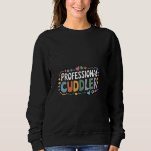 Professional Cuddler Cuddle Clingy Love ----- Sweatshirt