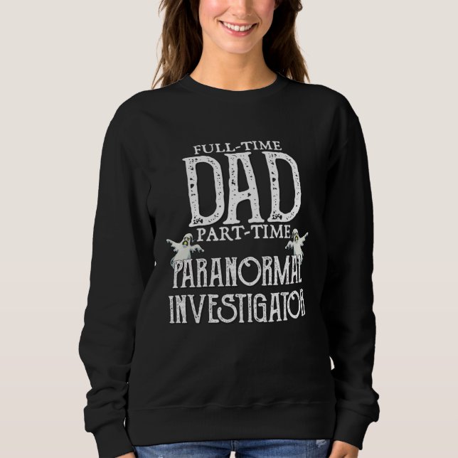 Professional Dad Part Time Paranormal Investigator Sweatshirt (Front)