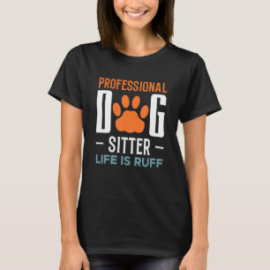 Professional Dog Sitter Life Is Ruff Animal Pet Ca T-Shirt