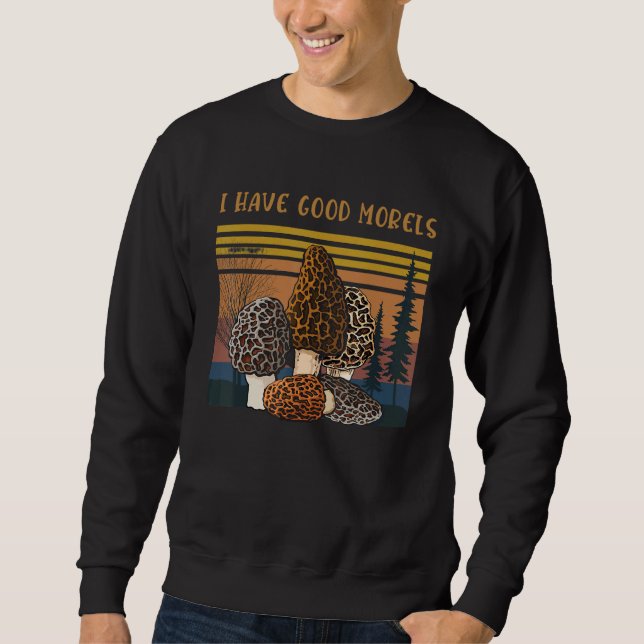 Professional Mycologist Morel Mushrooms I Have Goo Sweatshirt (Front)