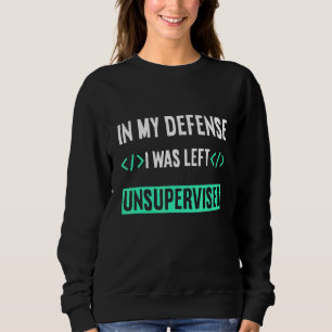 Programmer Coder In My Defence I Was Left Unsuperv Sweatshirt