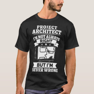 Project Architect I m Not Always Right But Never W T-Shirt