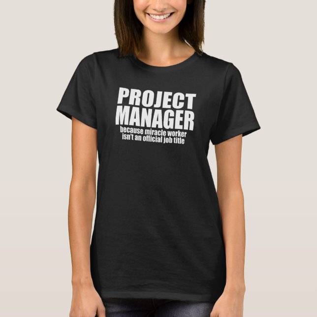 PROJECT MANAGER Because Miracle Worker Isn't A Job T-Shirt (Front)