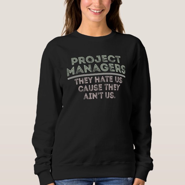 project managers they hate us cause they ain't us sweatshirt (Front)
